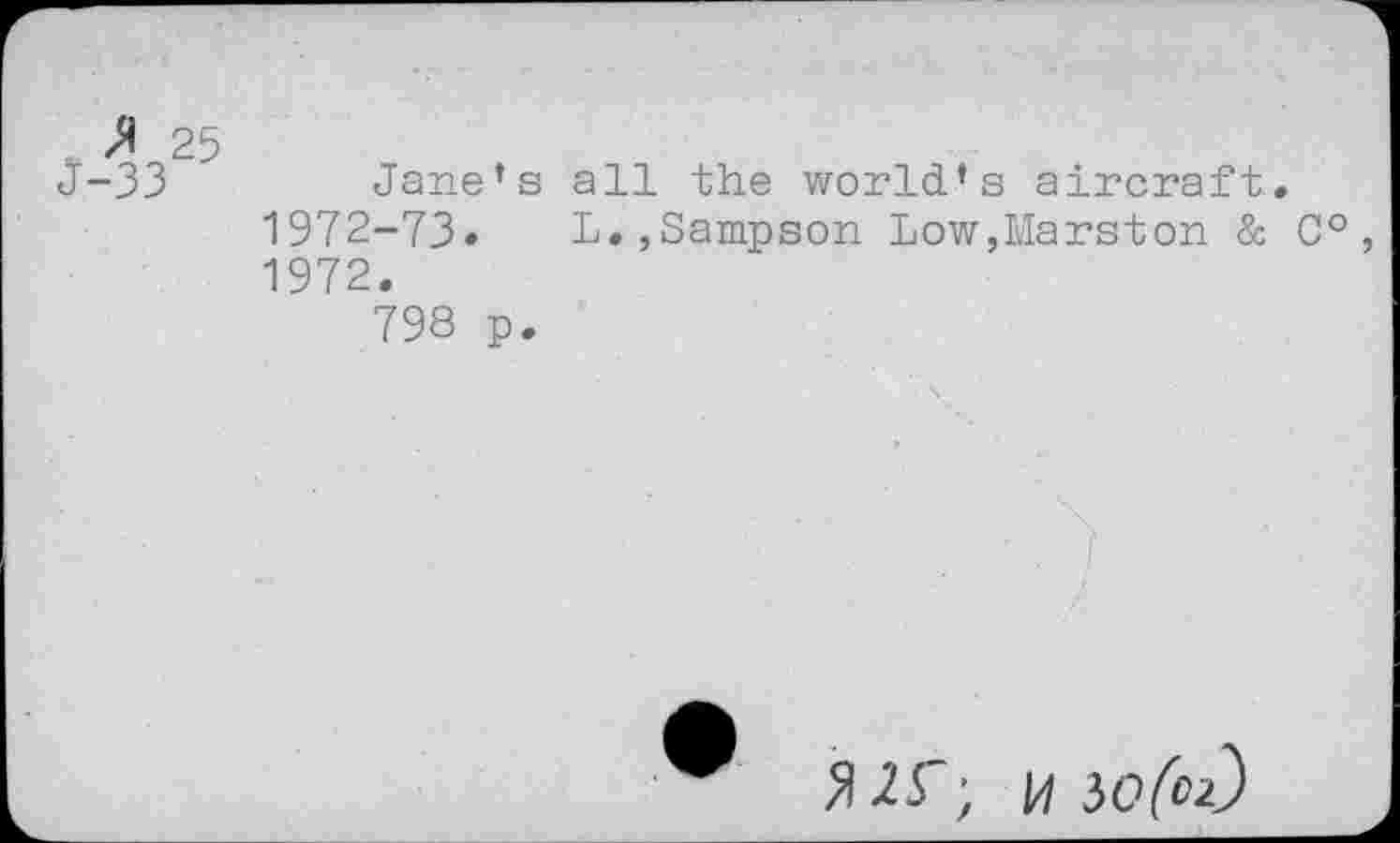 ﻿J-33	Jane’s all the world’s aircraft.
1972-73. L.,Sampson Low,Marston & C° 1972.
798 p.
5UT; 14 30^3